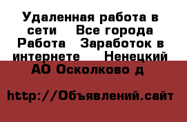 Удаленная работа в сети. - Все города Работа » Заработок в интернете   . Ненецкий АО,Осколково д.